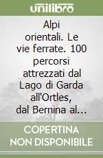 Alpi orientali. Le vie ferrate. 100 percorsi attrezzati dal Lago di Garda all‘Ortles, dal Bernina al Semmering Nuova Collezione