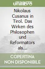 Nikolaus Cusanus in Tirol. Das Wirken des Philosophen und Reformators als Furstbischof von Brixen Nuovo Arrivo
