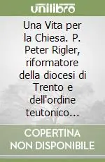 Acquista Ora Una Vita per la Chiesa. P. Peter Rigler, riformatore della diocesi di Trento e dell‘ordine teutonico (1796-1873)