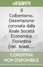 Quantità Limitata Il Colbertismo. Dissertazione coronata dalla Reale Società Economica Fiorentina (rist. Anast. Venezia, 1792)
