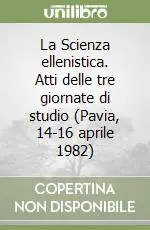 La Scienza ellenistica. Atti delle tre giornate di studio (Pavia, 14-16 aprile 1982) Reso Gratuito