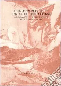 Le problème de l‘«altérité» dans la culture européenne aux 18e et 19e siècles anthropologie, politique et religion. Ediz. italiana, francese e inglese Occasione Imperdibile
