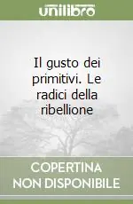 Il gusto dei primitivi. Le radici della ribellione Esclusivo