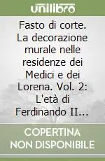 Fasto di corte. La decorazione murale nelle residenze dei Medici e dei Lorena. Vol. 2 L‘età di Ferdinando II de‘ Medici (1628-1670) Professionale