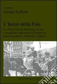 L‘inizio della fine. La prima guerra mondiale e le sue conseguenze sulla storia d‘Europa tra pensiero politico, istituzioni e cultura Must-Have