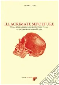 Illacrimate sepolture. Curiosità e ricerca scientifica nella storia delle riesumazioni dei Medici Soddisfatti O Rimborsati