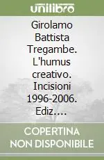 Girolamo Battista Tregambe. L‘humus creativo. Incisioni 1996-2006. Ediz. illustrata Prezzo Scontato