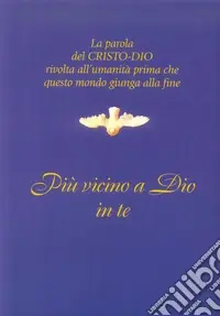 Più vicino a Dio in te. La parola del Cristo-Dio rivolta all‘umanità prima che questo mondo giunga alla fine Economico