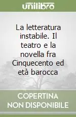 La letteratura instabile. Il teatro e la novella fra Cinquecento ed età barocca Occasione Imperdibile