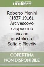 Scelto Dai Clienti Roberto Menini (1837-1916). Arcivescovo cappuccino vicario apostolico di Sofia e Plovdiv