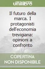 Economico Il futuro della marca. I protagonisti dell‘economia trevigiana opinioni a confronto