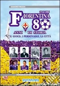Fiorentina 80 anni di storia. Il gioco, i personaggi, la città. Ediz. illustrata Compra Online