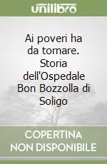 Acquista Ora Ai poveri ha da tornare. Storia dell‘Ospedale Bon Bozzolla di Soligo