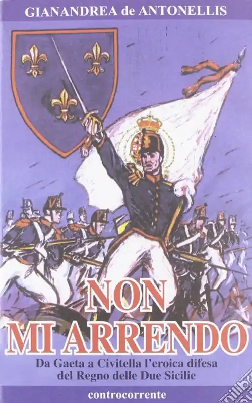 Non mi arrendo. Da Gaeta a Civitella, l‘eroica difesa del Regno delle Due Sicilie Nuovo Arrivo