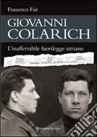 Giovanni Colarich. L‘inafferrabile fuorilegge istriano Consegna Rapida