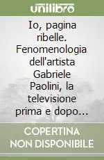 Miglior Prezzo Io, pagina ribelle. Fenomenologia dell‘artista Gabriele Paolini, la televisione prima e dopo «Il profeta del condom»