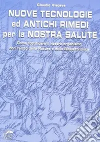 Nuove tecnologie e antichi rimedi per la nostra salute. Come fortificare il nostro organismo con l‘aiuto della natura e della bioelettronica Nuovo Arrivo