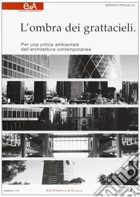 L‘ombra dei grattacieli. Per una critica ambientale dell‘architettura contemporanea Ordina Subito