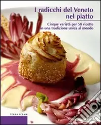 I Radicchi del Veneto nel piatto. Cinque varietà per 58 ricette in una tradizione unica al mondo Economico