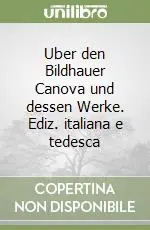 Uber den Bildhauer Canova und dessen Werke. Ediz. italiana e tedesca Offerta Speciale