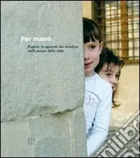 Per mano. Pistoia lo sguardo dei bambini sulle piazze della città Consegna Rapida