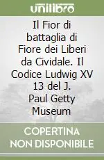 Compra Adesso Il Fior di battaglia di Fiore dei Liberi da Cividale. Il Codice Ludwig XV 13 del J. Paul Getty Museum