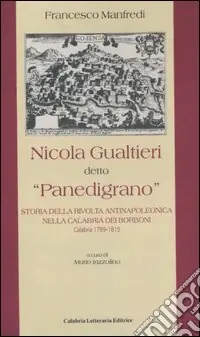 Nicola Gualtieri detto «Panedigrano». Storia della rivolta antinapoleonica nella Calabria dei Borboni. Calabria 1799-1815 Promozione Esclusiva