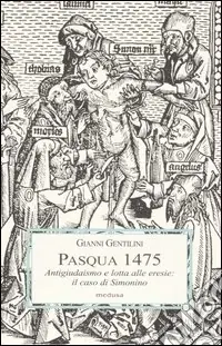 Pasqua 1475. Antigiudaismo e lotta alle eresie il caso di Simonino. Ediz. illustrata Prezzo Basso