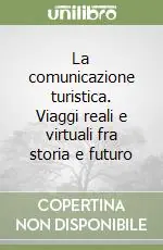 Compra Oggi Stesso La comunicazione turistica. Viaggi reali e virtuali fra storia e futuro
