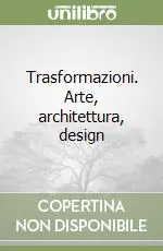 Trasformazioni. Arte, architettura, design Direttamente Dal Produttore
