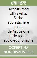 Accostumati alla civiltà. Scelte scolastiche e ruolo dell‘istruzione nelle teorie socio-economiche Promozione Esclusiva