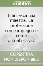 Offerta Speciale Francesca una maestra. La professione come impegno e come autoriflessività