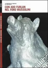 Con Ado Furlan nel foro Mussolini. La fontana del cinghiale e il suo calco. Ediz. illustrata Super Prezzo