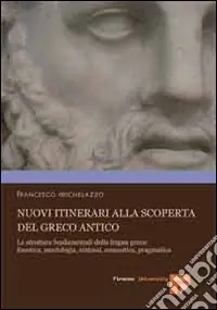 A Buon Prezzo Nuovi itinerari alla scoperta del greco antico. Le strutture fondamentali della lingua greca fonetica, morfologia, sintassi, semantica, pragmatica