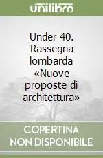 Under 40. Rassegna lombarda «Nuove proposte di architettura» Reso Gratuito