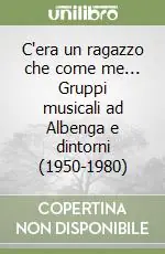 C‘era un ragazzo che come me... Gruppi musicali ad Albenga e dintorni (1950-1980) Offerta Speciale