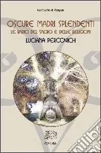Super Prezzo Oscure madri splendenti. Le radici del sacro e delle religioni