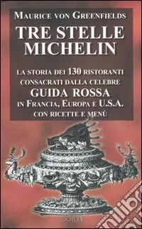 Tre stelle Michelin. La storia dei 130 ristoranti consacrati dalla celebre guida rossa in Europa, Francia, USA. Con ricette e menu Direttamente Dal Produttore