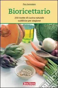 Solo Oggi Bioricettario. 250 ricette di cucina naturale suddivise per stagione