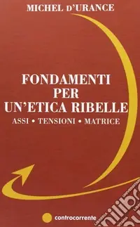 Fondamenti per un‘etica ribelle. Assi, tensioni, matrice Compra Online