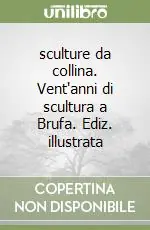 Prezzo Scontato sculture da collina. Vent‘anni di scultura a Brufa. Ediz. illustrata