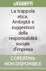 La trappola etica. Ambigità e suggestioni della responsabilità sociale d‘impresa Vendita Finale