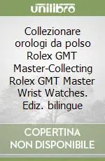 Collezionare orologi da polso Rolex GMT Master-Collecting Rolex GMT Master Wrist Watches. Ediz. bilingue Reso Gratuito