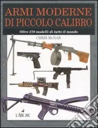 Armi moderne di piccolo calibro. Oltre 270 modelli di tutto il mondo. Ediz. illustrata Miglior Prezzo