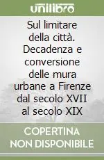 Quantità Limitata Sul limitare della città. Decadenza e conversione delle mura urbane a Firenze dal secolo XVII al secolo XIX