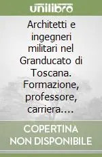 Esclusivo Architetti e ingegneri militari nel Granducato di Toscana. Formazione, professore, carriera. Ediz. illustrata