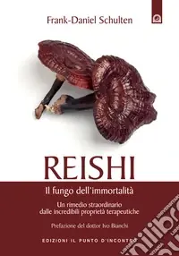 Reishi. Il fungo dell‘immortalità. Un rimedio straordinario dalle miracolose proprietà terapeutiche Prezzo Scontato