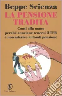 La pensione tradita. Conti alla mano, perché conviene tenersi il TFR e non aderire ai fondi pensione Offerta Speciale