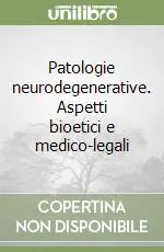 Patologie neurodegenerative. Aspetti bioetici e medico-legali Reso Gratuito