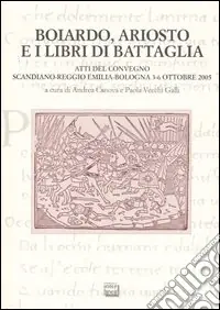 Boiardo, Ariosto e i libri di battaglia. Atti del Convegno (Scandiano, Reggio Emilia, Bologna, 3-6 ottobre 2005) Offerta Limitata